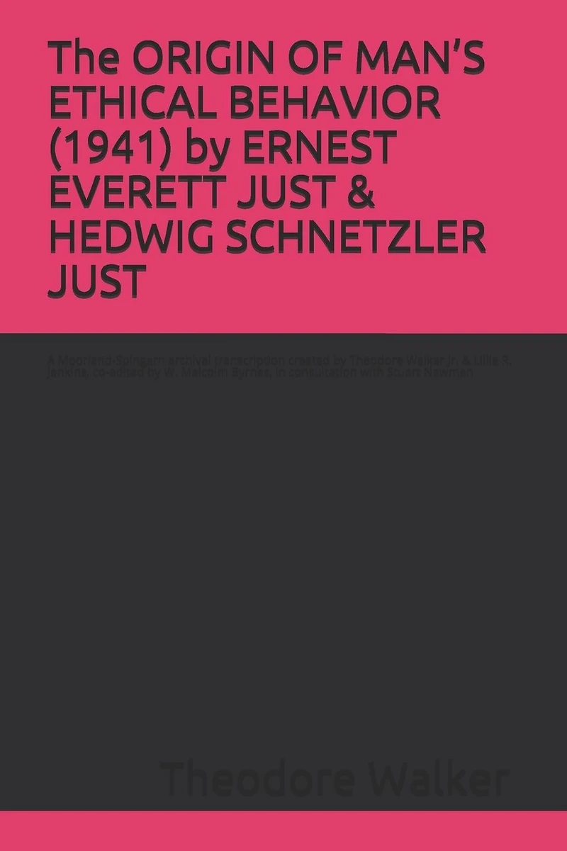 The ORIGIN OF MAN'S ETHICAL BEHAVIOR (1941) by ERNEST EVERETT JUST & HEDWIG SCHNETZLER JUST: A Moorland-Spingarn archival transcription created by Theodore Walker Jr. & Lillie R. Jenkins, co-edited by W. Malcolm Byrnes, in consultation with Stuart Newman