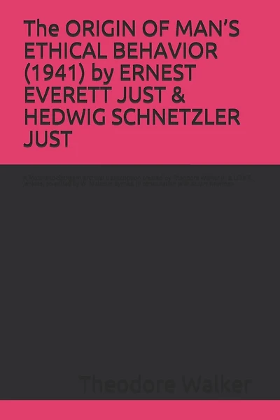 The ORIGIN OF MAN'S ETHICAL BEHAVIOR (1941) by ERNEST EVERETT JUST & HEDWIG SCHNETZLER JUST: A Moorland-Spingarn archival transcription created by Theodore Walker Jr. & Lillie R. Jenkins, co-edited by W. Malcolm Byrnes, in consultation with Stuart Newman