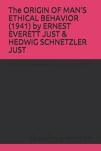 The ORIGIN OF MAN'S ETHICAL BEHAVIOR (1941) by ERNEST EVERETT JUST & HEDWIG SCHNETZLER JUST: A Moorland-Spingarn archival transcription created by Theodore Walker Jr. & Lillie R. Jenkins, co-edited by W. Malcolm Byrnes, in consultation with Stuart Newman