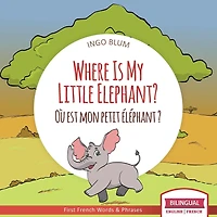 Where Is My Little Elephant? - OÃ¯Â¿Â½ est mon petit Ã¯Â¿Â½lÃ¯Â¿Â½phant?: Bilingual English-French Picture Book for Children Ages 2-6