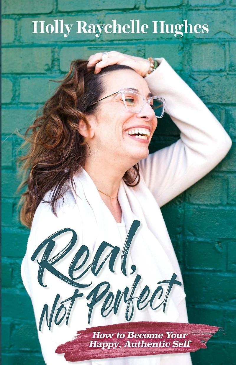Real, Not Perfect How to Become Your Happy, Authentic Self