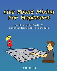 Live Sound Mixing For Beginners: An Illustrated Guide To Essential Equipment & Concepts