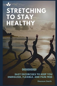 Stretching to Stay Healthy: Easy Excercises to Keep You Energized, Flexible, and Pain Free