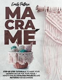 MacramÃ¯Â¿Â½: Step-By-Step Tutorials to Make Your Modern DÃ¯Â¿Â½cor for Your Home + 99 Illustrated Projects and Patterns for Beginners