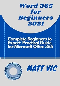 Word 365 for Beginners 2021: Complete Beginners to Expert Practical Guide for Microsoft Office Word 365