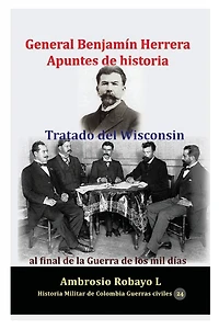 General Benjamín Herrera Apuntes de historia Tratado del Wisconsin al final la Guerra los mil días