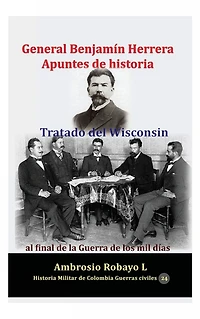 General Benjamín Herrera Apuntes de historia Tratado del Wisconsin al final la Guerra los mil días