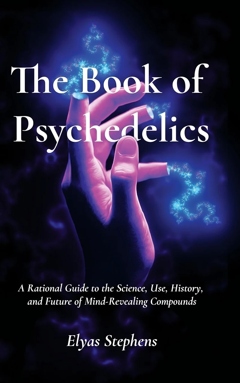 The Book of Psychedelics: A Rational Guide to the Science, Use, History, and Future of Mind-Revealing Compounds