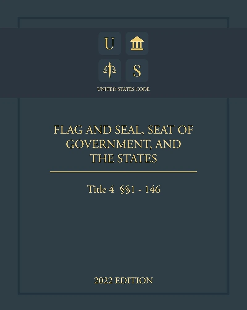 United States Code 2022 Edition Title 4 Flag and Seal, Seat of Government, and The States §§1 - 146