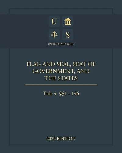 United States Code 2022 Edition Title 4 Flag and Seal, Seat of Government, and The States §§1 - 146