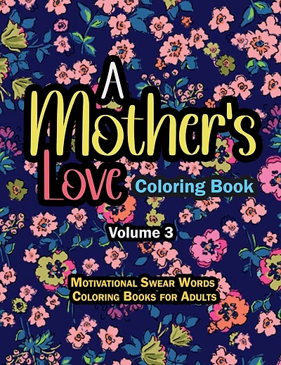 A Mother's Love Coloring Book Vol 3: Motivational Swear Words Coloring Books for Adults