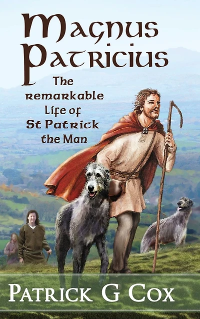 Magnus Patricius: the Remarkable Life of St Patrick Man