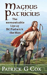 Magnus Patricius: the Remarkable Life of St Patrick Man