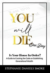 You Will Die One Day: Is Your House Order? A Guide to Cracking the Code on Establishing Generational Wealth