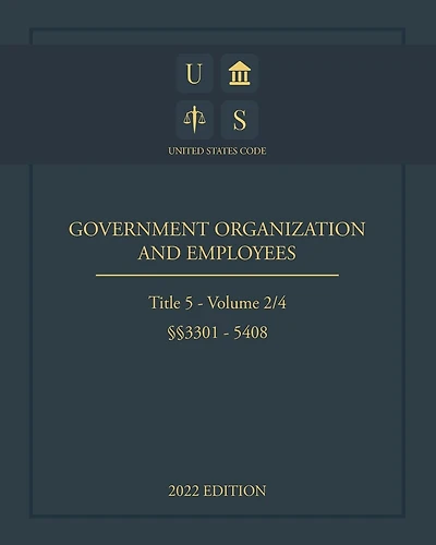 United States Code 2022 Edition Title 5 Government Organization and Employees §§3301 - 5408 Volume 2/4