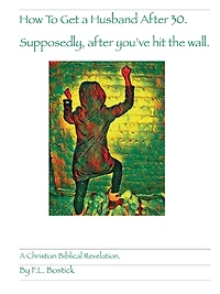 How to Get a Husband after 30. Supposedly after you've Hit the wall. A Christian biblical Revelation: A Christian Biblical Revelation