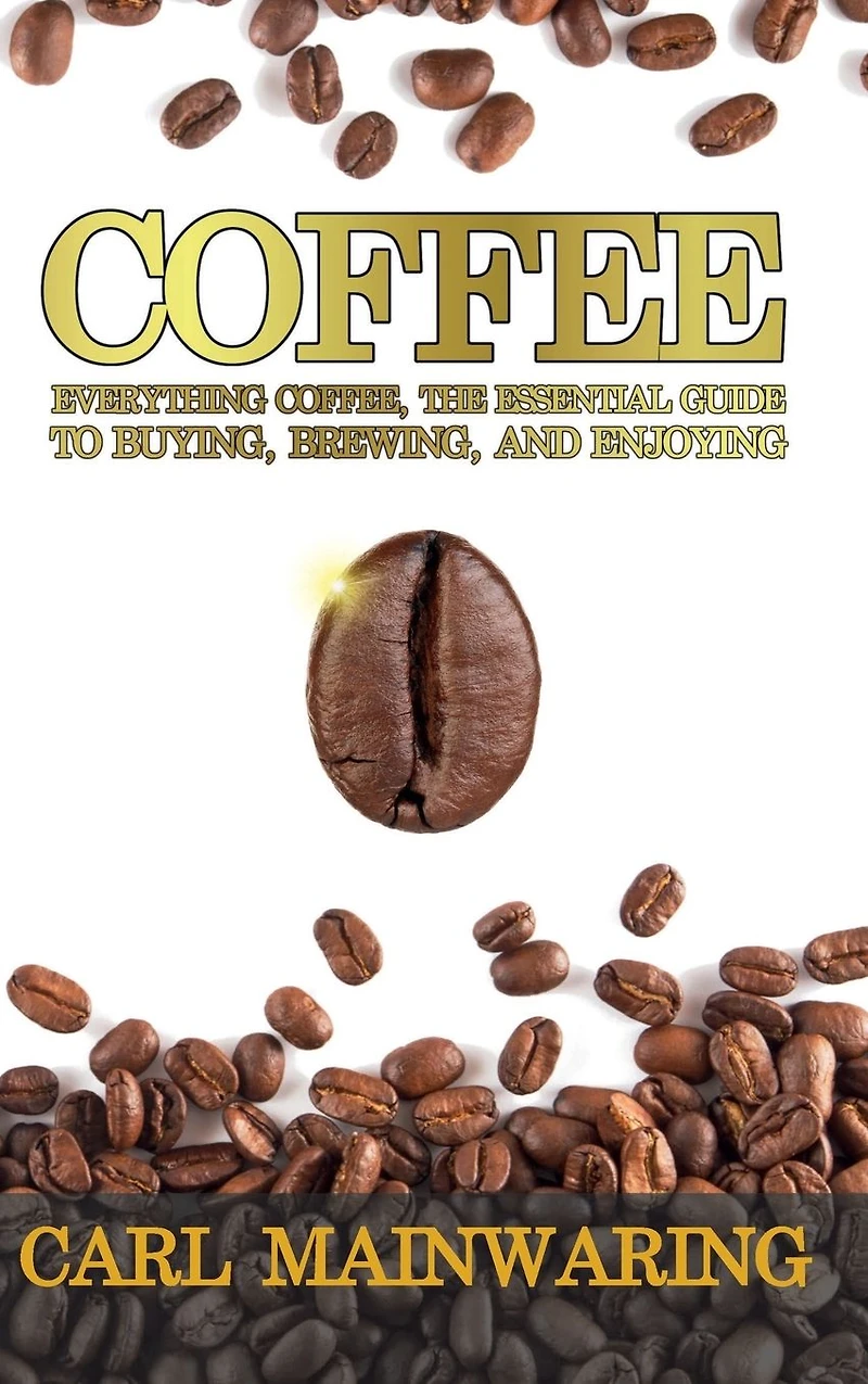 Coffee: Everything Coffee, the Essential Guide to Buying, Brewing, and Enjoying