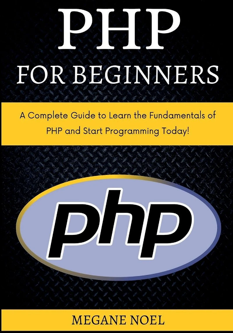 PHP for Beginners: A Complete Guide to Learn the Fundamentals of and Start Programming Today!