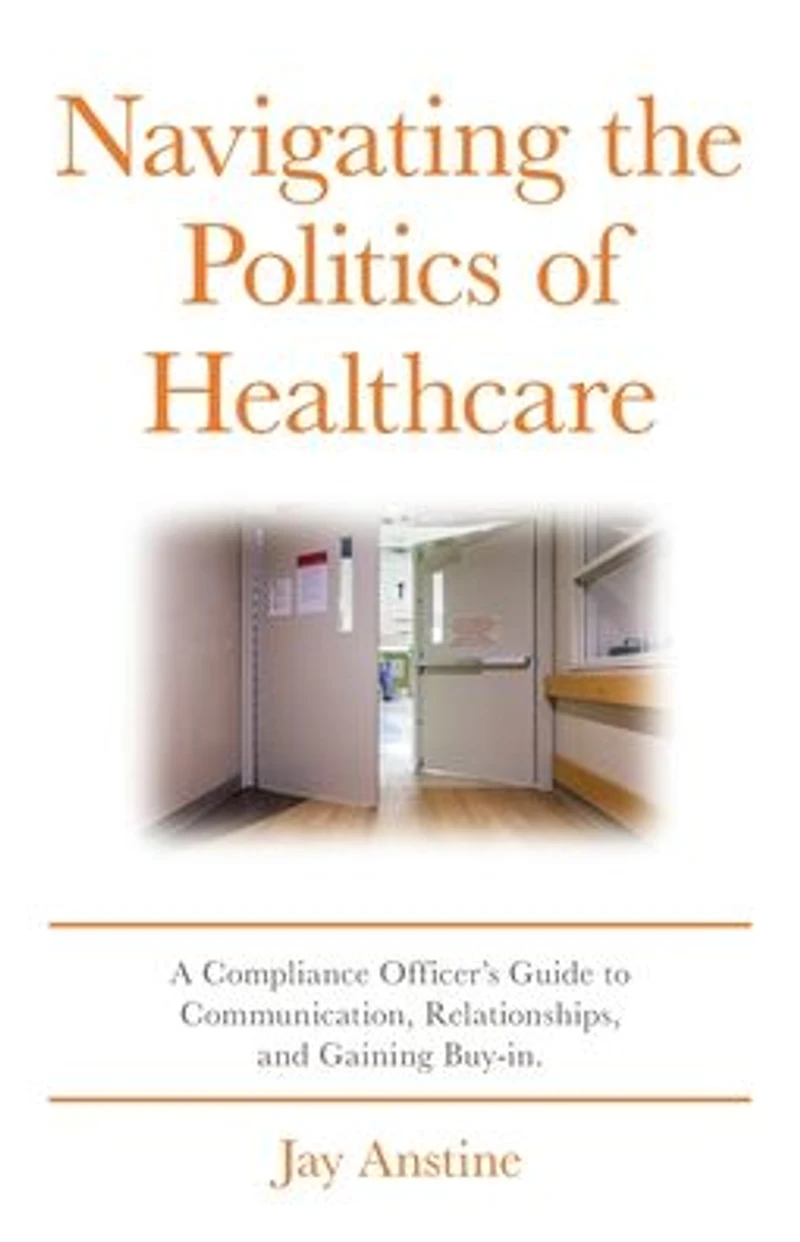 Navigating the Politics of Healthcare: A Compliance Officer's Guide to Communication, Relationships, and Gaining Buy-in