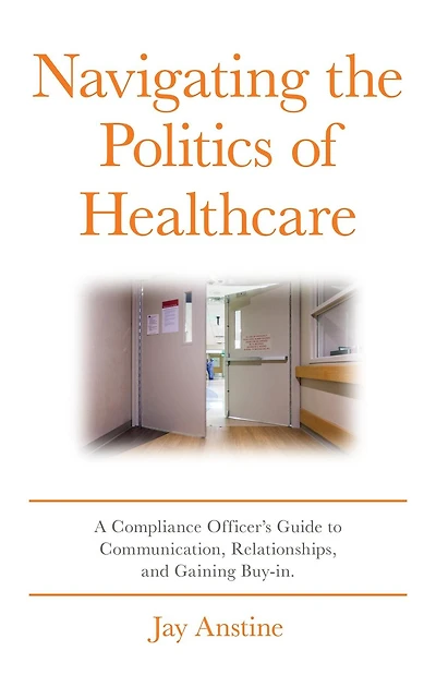 Navigating the Politics of Healthcare: A Compliance Officer's Guide to Communication, Relationships, and Gaining Buy-in
