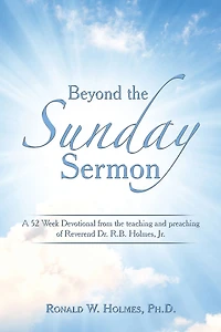 Beyond the Sunday Sermon: A 52 Week Devotional from the Teaching and Preaching of Reverend Dr. R.B. Holmes, Jr.