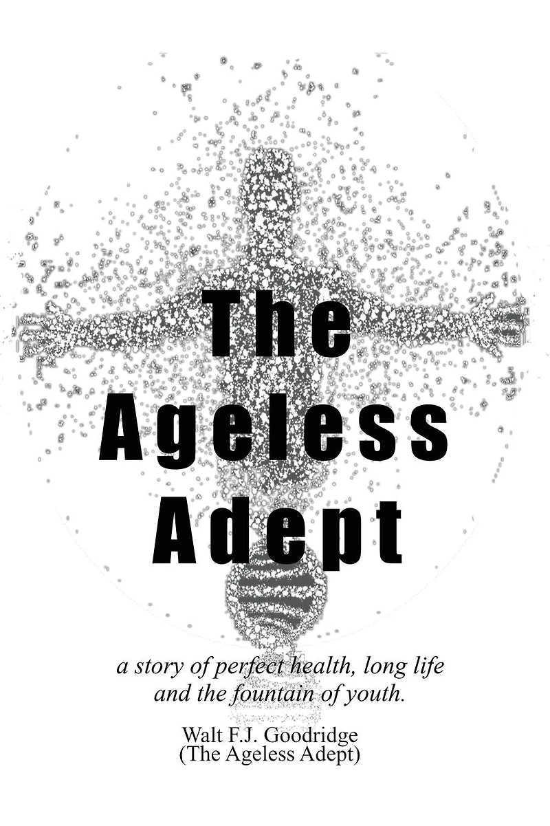 The Ageless Adept: A story of perfect Health, long life and the fountain of youth:A story of perfect Health, long life and the fountain of youth