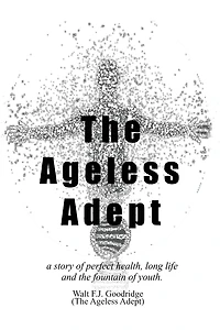 The Ageless Adept: A story of perfect Health, long life and the fountain of youth:A story of perfect Health, long life and the fountain of youth