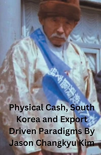 Physical Cash, South Korea and Export Driven Paradigms By Jason Changkyu Kim