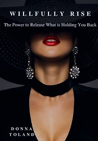 Willfully Rise: The Power to Release What is Holding You Back