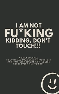 I'M NOT FU*CKING KIDDING, DON'T TOUCH!!!: A daily journal to write all your crazy thoughts in...