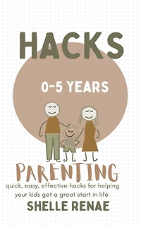 Parenting hacks (0-5 years old): quick, easy, effective for helping your kids get a great start life