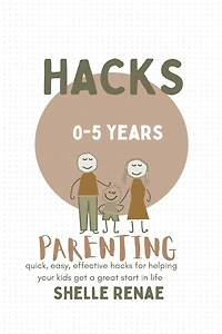 Parenting hacks (0-5 years old): quick, easy, effective for helping your kids get a great start life
