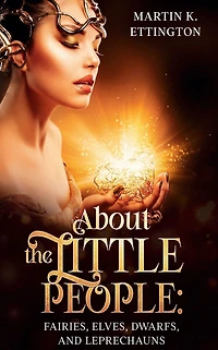 About the Little People: Fairies, Elves, Dwarfs, and Leprechauns (The Legendary Animals Creatures Series, #7)