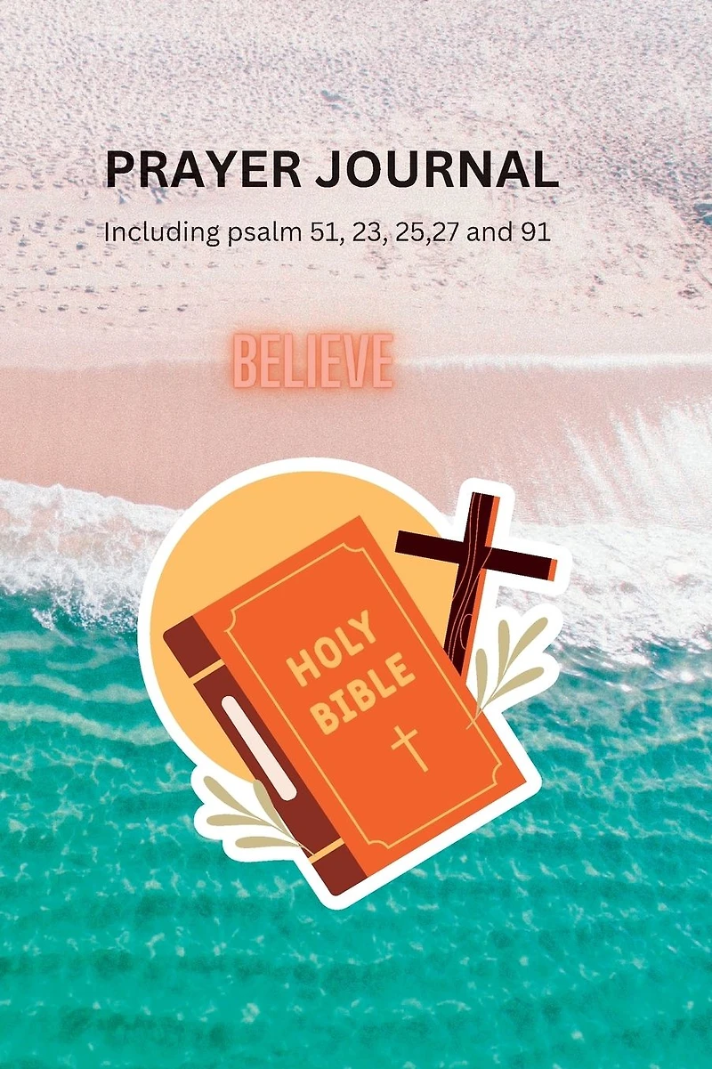 PRAYER JOURNAL Including psalm 51, 23, 25,27 and 91: A Sacred Space for Reflection, Devotion, and Spiritual Growth