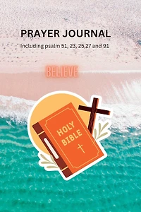 PRAYER JOURNAL Including psalm 51, 23, 25,27 and 91: A Sacred Space for Reflection, Devotion, and Spiritual Growth