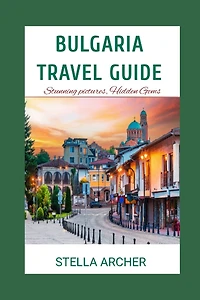 Bulgaria Travel Guide: Discovering Bulgaria: A Comprehensive Travel Guide for 2024"