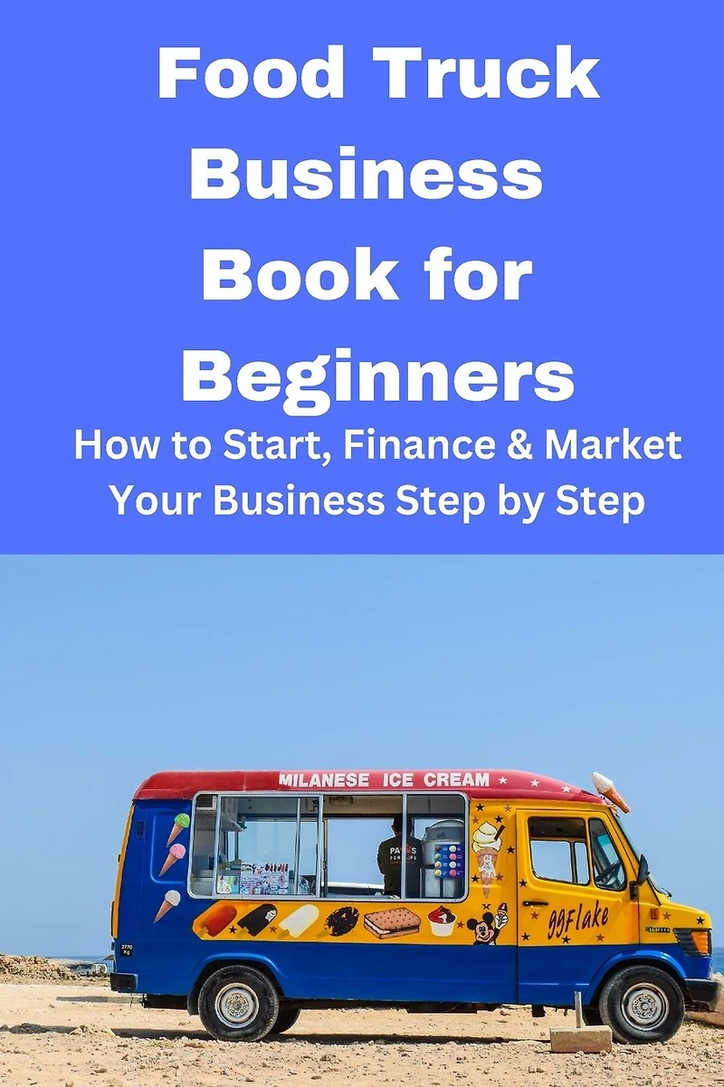 Food Truck Business Book for Beginners: How to Start, Finance & Market Your Step by