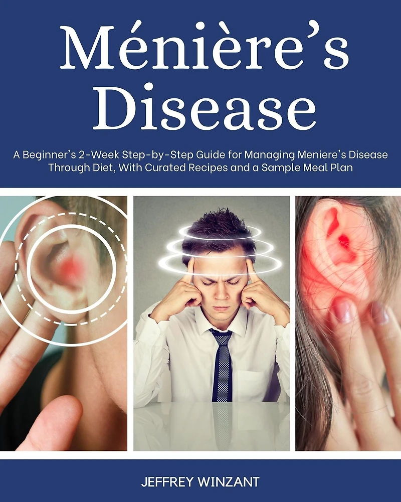 Meniere's Disease: a Beginner's 2-Week Step-by-Step Guide for Managing Disease Through Diet, with Curated Recipes and Sample Meal Plan