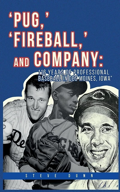 Pug, ' 'Fireball, and Company: 116 Years of Professional Baseball Des Moines, Iowa