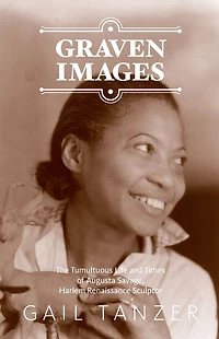 Graven Images The Tumultuous Life and Times of Augusta Savage, Harlem Renaissance Sculptor