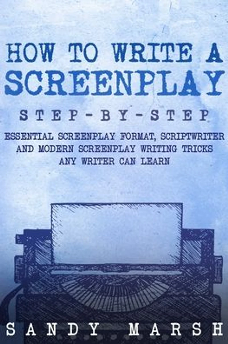 How to Write a Screenplay: Step-by-Step Essential Screenplay Format, Scriptwriter and Modern Writing Tricks Any Writer Can Learn