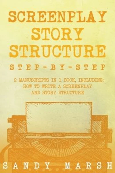 Screenplay Story Structure: Step-by-Step - 2 Manuscripts in 1 Book - Essential Screenplay Structure, Screenplay Format and Suspense Scriptwriting Tricks Any Writer Can Learn