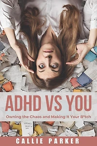 ADHD VS. YOU: Owning the Chaos and Making It Your B*tch