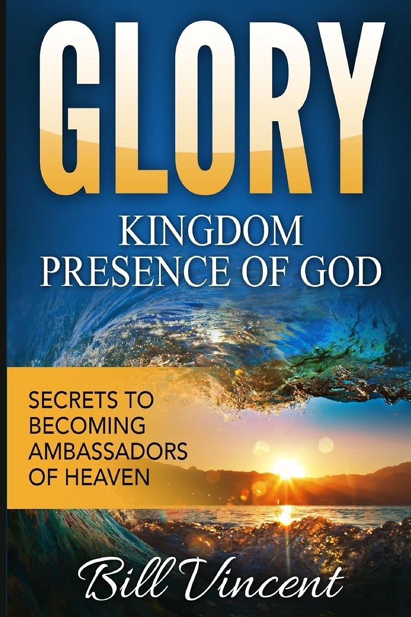 Glory: Kingdom Presence of God: Secrets to Becoming Ambassadors Christ