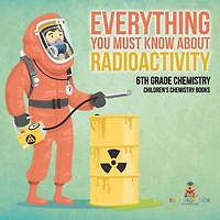 Everything You Must Know about Radioactivity 6th Grade Chemistry Children's Books
