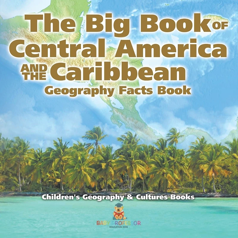 the Big Book of Central America and Caribbean - Geography Facts Children's & Culture Books