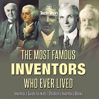 The Most Famous Inventors Who Ever Lived Inventor's Guide for Kids Children's Books