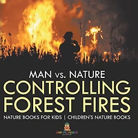 Man vs. Nature: Controlling Forest Fires - Nature Books for Kids Children's