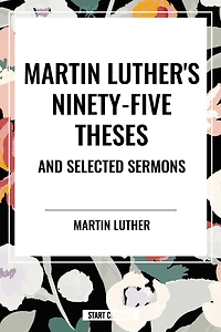 Martin Luther's Ninety-Five Theses and Selected Sermons