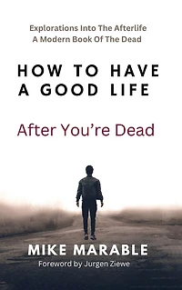 How To Have A Good Life After You're Dead: Explorations Into The Afterlife. Modern Book Of Dead